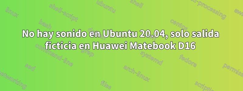 No hay sonido en Ubuntu 20.04, solo salida ficticia en Huawei Matebook D16