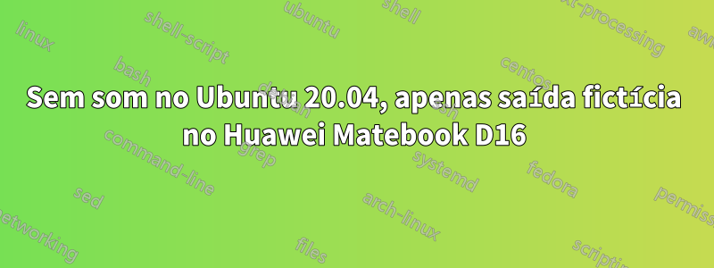 Sem som no Ubuntu 20.04, apenas saída fictícia no Huawei Matebook D16