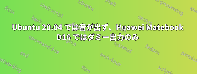 Ubuntu 20.04 では音が出ず、Huawei Matebook D16 ではダミー出力のみ