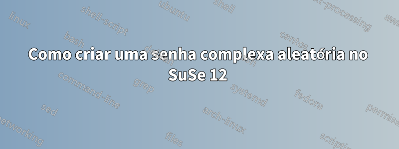 Como criar uma senha complexa aleatória no SuSe 12