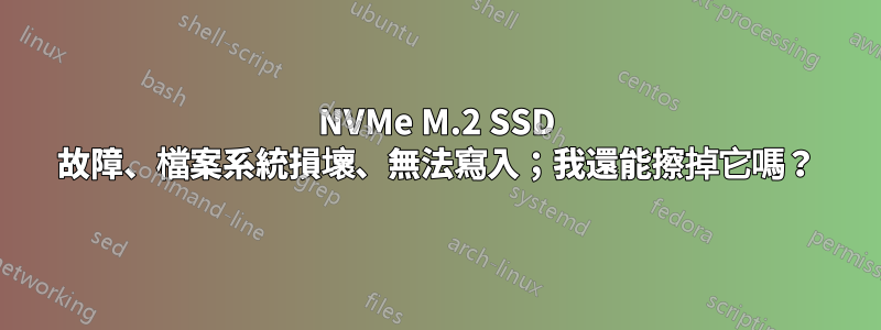 NVMe M.2 SSD 故障、檔案系統損壞、無法寫入；我還能擦掉它嗎？