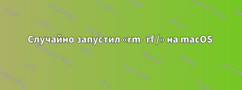 Случайно запустил «rm -rf /» на macOS