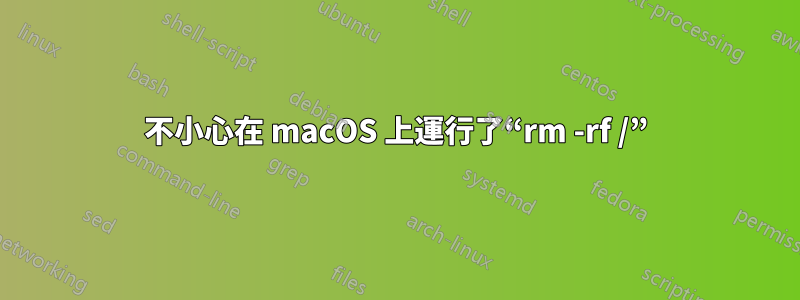 不小心在 macOS 上運行了“rm -rf /”