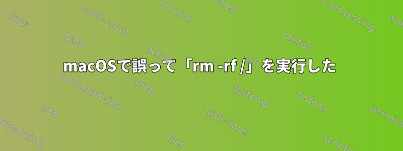 macOSで誤って「rm -rf /」を実行した