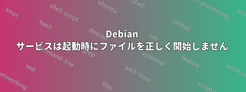 Debian サービスは起動時にファイルを正しく開始しません