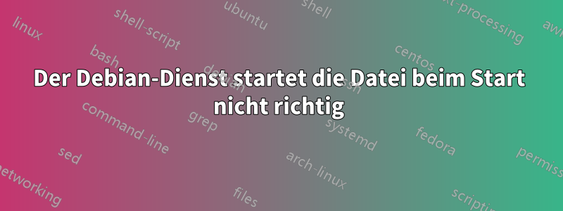 Der Debian-Dienst startet die Datei beim Start nicht richtig