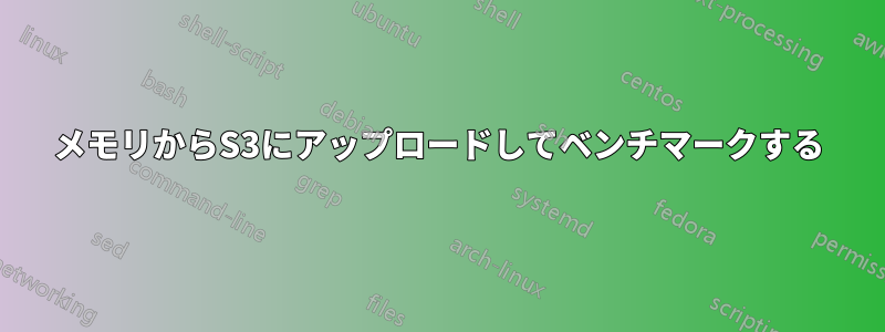 メモリからS3にアップロードしてベンチマークする