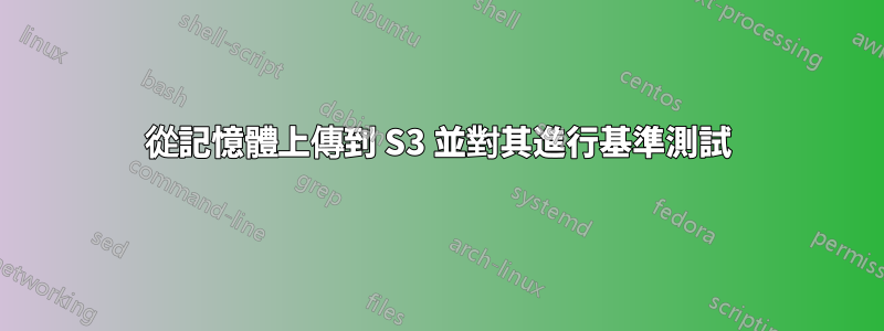 從記憶體上傳到 S3 並對其進行基準測試