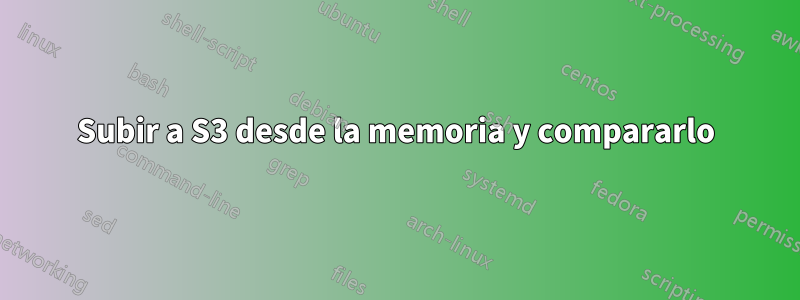 Subir a S3 desde la memoria y compararlo