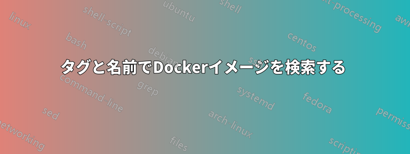 タグと名前でDockerイメージを検索する