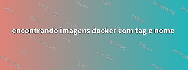 encontrando imagens docker com tag e nome