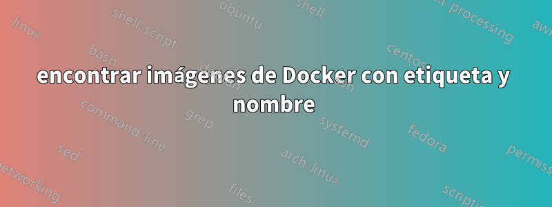 encontrar imágenes de Docker con etiqueta y nombre