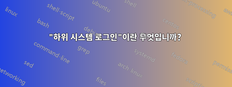 "하위 시스템 로그인"이란 무엇입니까?