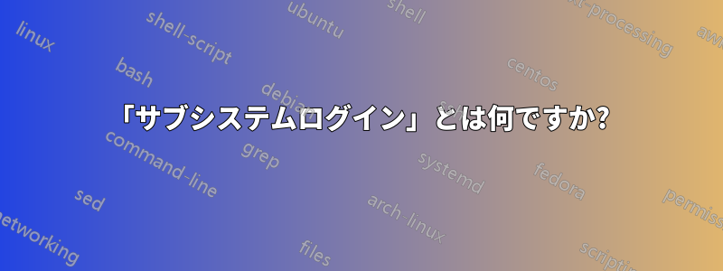 「サブシステムログイン」とは何ですか?