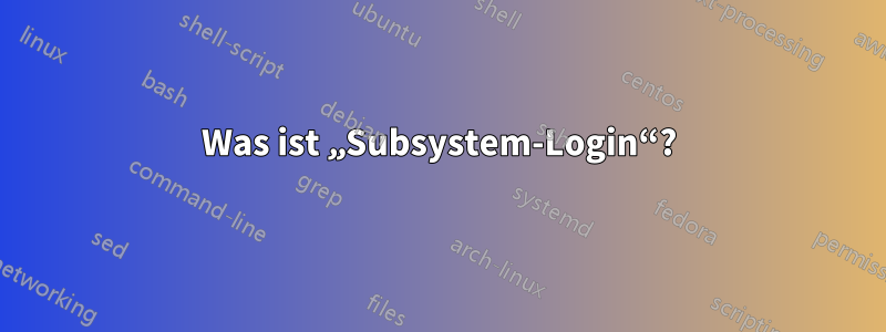 Was ist „Subsystem-Login“?