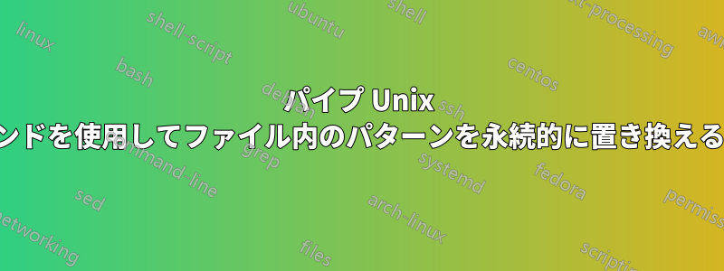 パイプ Unix コマンドを使用してファイル内のパターンを永続的に置き換える方法