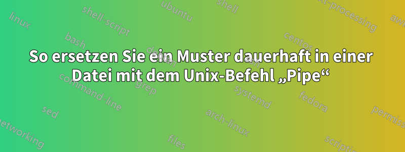 So ersetzen Sie ein Muster dauerhaft in einer Datei mit dem Unix-Befehl „Pipe“