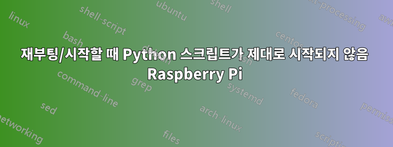 재부팅/시작할 때 Python 스크립트가 제대로 시작되지 않음 Raspberry Pi