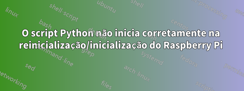 O script Python não inicia corretamente na reinicialização/inicialização do Raspberry Pi