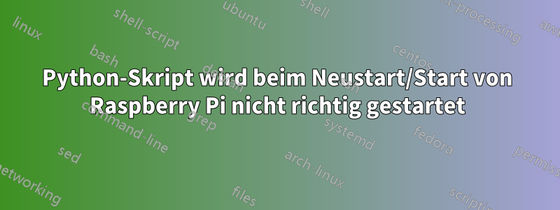 Python-Skript wird beim Neustart/Start von Raspberry Pi nicht richtig gestartet