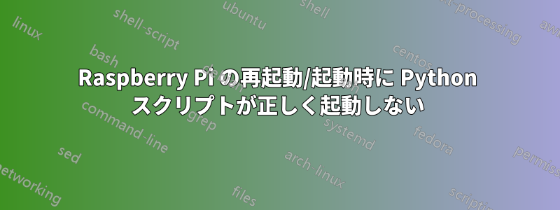 Raspberry Pi の再起動/起動時に Python スクリプトが正しく起動しない