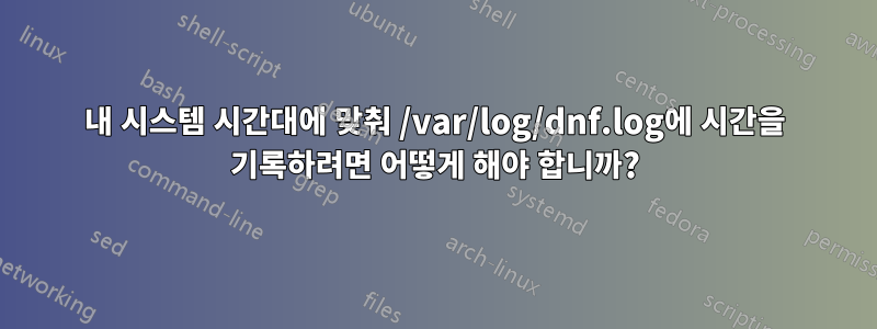 내 시스템 시간대에 맞춰 /var/log/dnf.log에 시간을 기록하려면 어떻게 해야 합니까?