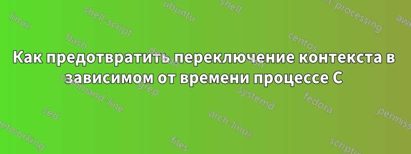 Как предотвратить переключение контекста в зависимом от времени процессе C