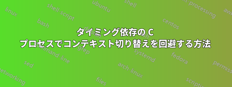 タイミング依存の C プロセスでコンテキスト切り替えを回避する方法