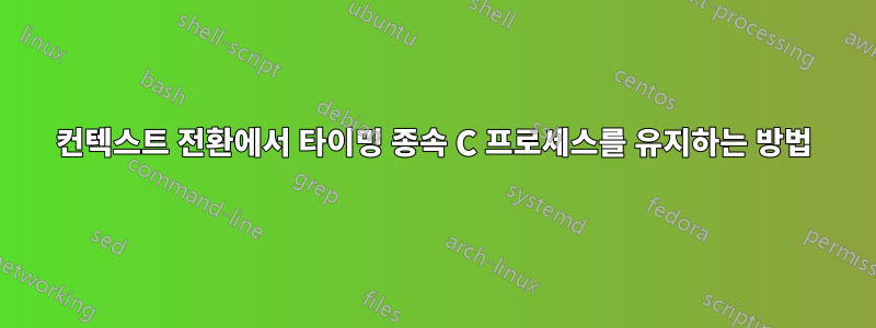 컨텍스트 전환에서 타이밍 종속 C 프로세스를 유지하는 방법