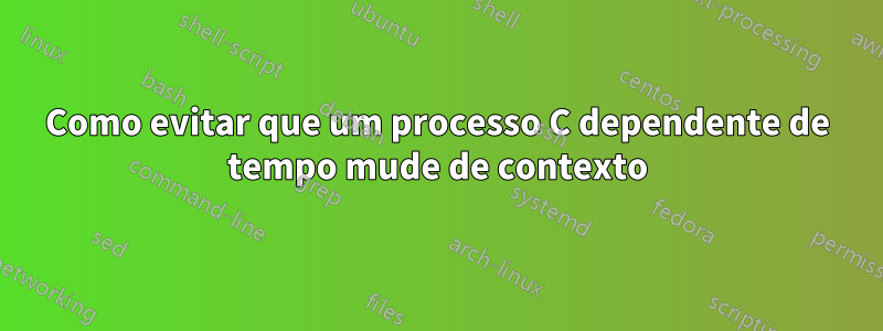 Como evitar que um processo C dependente de tempo mude de contexto