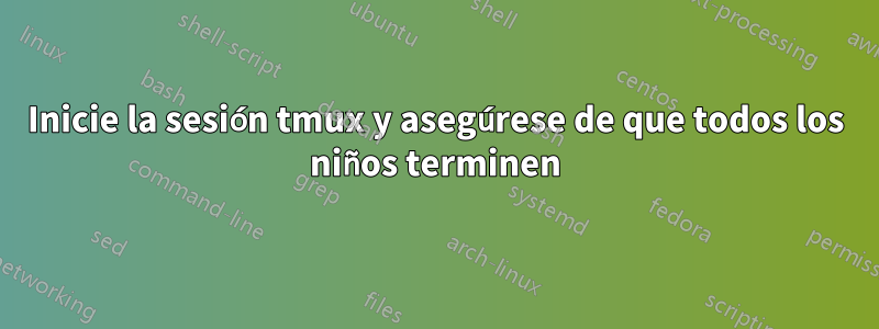 Inicie la sesión tmux y asegúrese de que todos los niños terminen