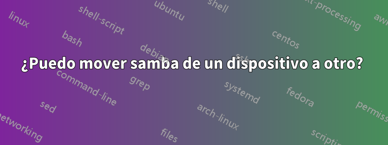 ¿Puedo mover samba de un dispositivo a otro?