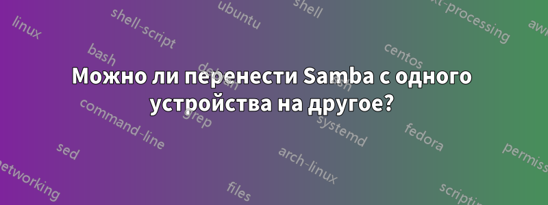 Можно ли перенести Samba с одного устройства на другое?