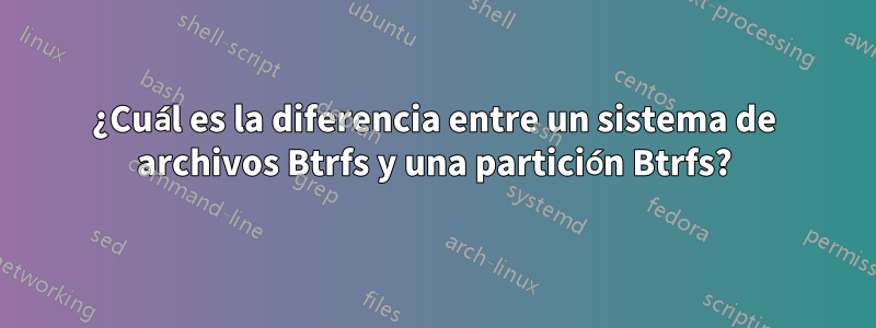 ¿Cuál es la diferencia entre un sistema de archivos Btrfs y una partición Btrfs?