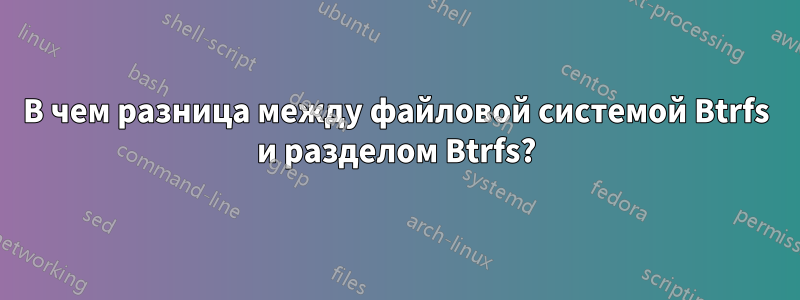 В чем разница между файловой системой Btrfs и разделом Btrfs?