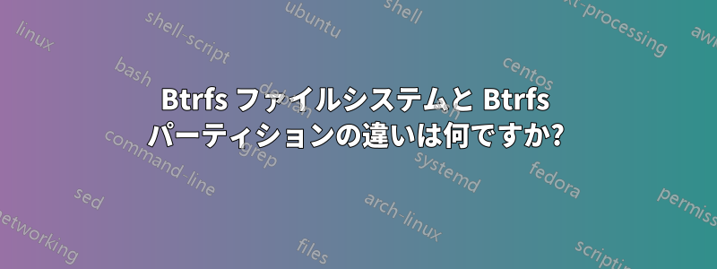 Btrfs ファイルシステムと Btrfs パーティションの違いは何ですか?