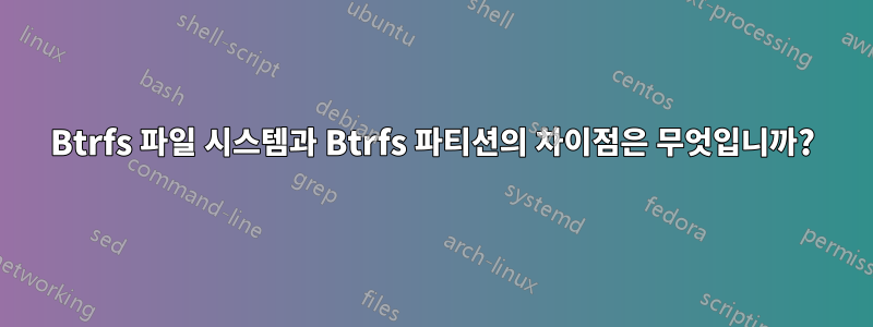 Btrfs 파일 시스템과 Btrfs 파티션의 차이점은 무엇입니까?