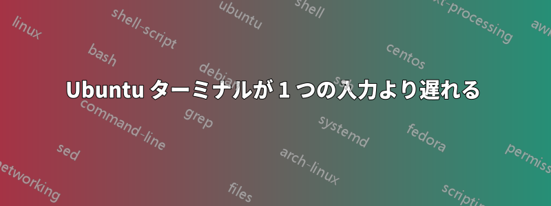 Ubuntu ターミナルが 1 つの入力より遅れる