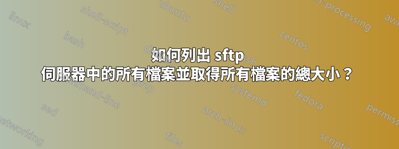 如何列出 sftp 伺服器中的所有檔案並取得所有檔案的總大小？