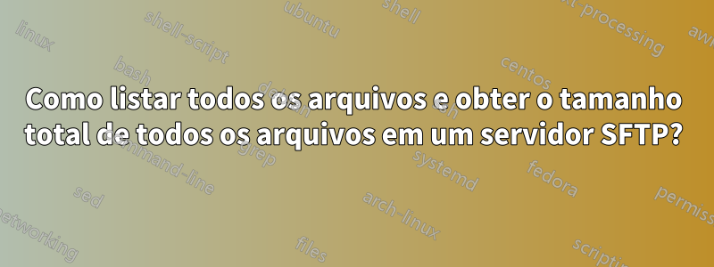 Como listar todos os arquivos e obter o tamanho total de todos os arquivos em um servidor SFTP?