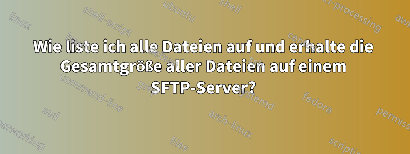 Wie liste ich alle Dateien auf und erhalte die Gesamtgröße aller Dateien auf einem SFTP-Server?