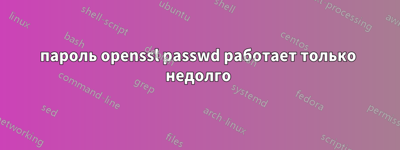 пароль openssl passwd работает только недолго