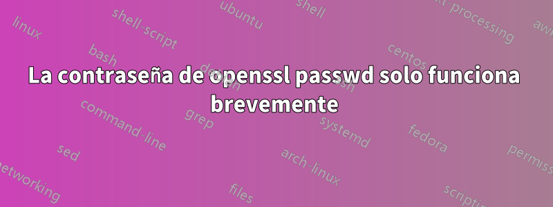 La contraseña de openssl passwd solo funciona brevemente