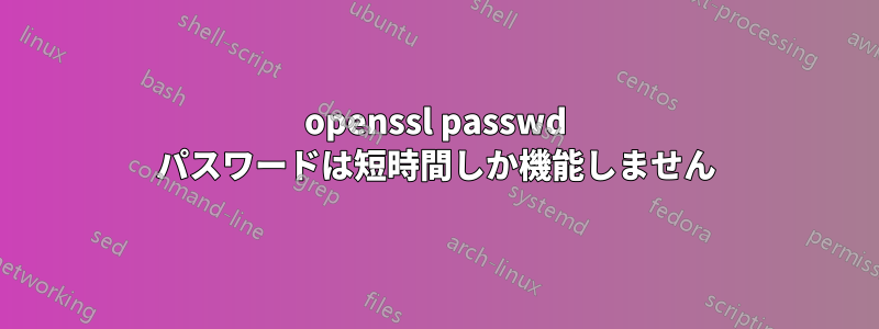 openssl passwd パスワードは短時間しか機能しません