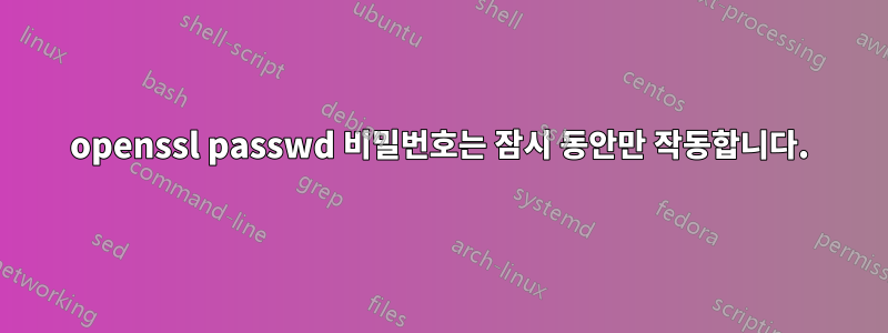 openssl passwd 비밀번호는 잠시 동안만 작동합니다.