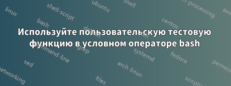 Используйте пользовательскую тестовую функцию в условном операторе bash