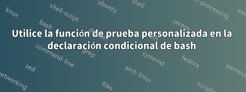 Utilice la función de prueba personalizada en la declaración condicional de bash