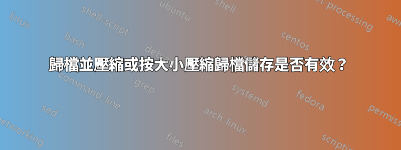 歸檔並壓縮或按大小壓縮歸檔儲存是否有效？