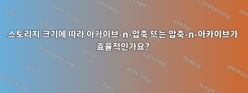 스토리지 크기에 따라 아카이브-n-압축 또는 압축-n-아카이브가 효율적인가요?