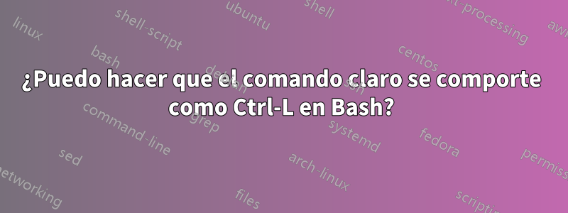 ¿Puedo hacer que el comando claro se comporte como Ctrl-L en Bash?